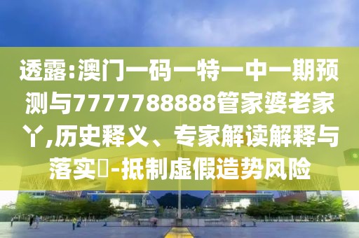 透露:澳門一碼一特一中一期預(yù)測與7777788888管家婆老家丫,歷史釋義、專家解讀解釋與落實(shí)?-抵制虛假造勢風(fēng)險(xiǎn)