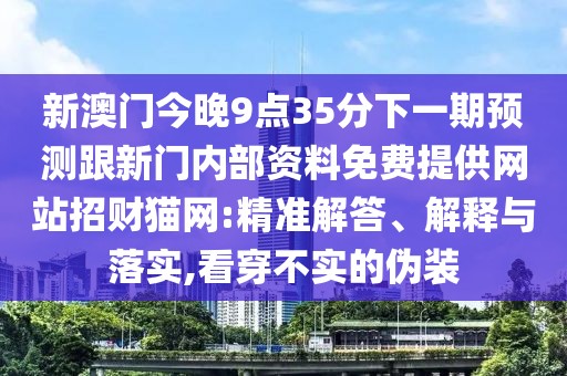 新澳門今晚9點35分下一期預(yù)測跟新門內(nèi)部資料免費提供網(wǎng)站招財貓網(wǎng):精準(zhǔn)解答、解釋與落實,看穿不實的偽裝