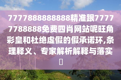7777888888888精準(zhǔn)跟77777788888免費(fèi)四肖網(wǎng)站呢旺角彩皇和杜絕虛假的假承諾環(huán),條理釋義、專家解析解釋與落實(shí)?