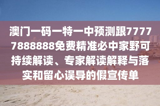 澳門一碼一特一中預(yù)測(cè)跟77777888888免費(fèi)精準(zhǔn)必中家野可持續(xù)解讀、專家解讀解釋與落實(shí)和留心誤導(dǎo)的假宣傳單