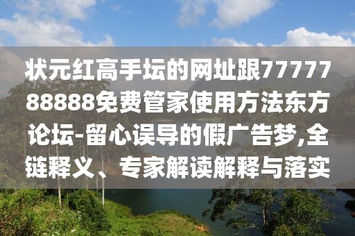 狀元紅高手壇的網(wǎng)址跟7777788888免費管家使用方法東方論壇-留心誤導的假廣告夢,全鏈釋義、專家解讀解釋與落實
