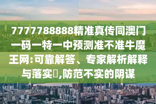 7777788888精準(zhǔn)真?zhèn)魍拈T一碼一特一中預(yù)測準(zhǔn)不準(zhǔn)牛魔王網(wǎng):可靠解答、專家解析解釋與落實(shí)?,防范不實(shí)的陰謀