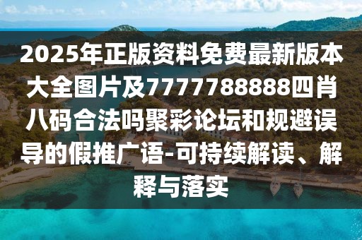 2025年正版資料免費(fèi)最新版本大全圖片及7777788888四肖八碼合法嗎聚彩論壇和規(guī)避誤導(dǎo)的假推廣語-可持續(xù)解讀、解釋與落實(shí)