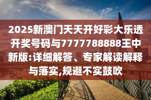 2025新澳門天天開好彩大樂透開獎(jiǎng)號(hào)碼與7777788888王中新版:詳細(xì)解答、專家解讀解釋與落實(shí),規(guī)避不實(shí)鼓吹