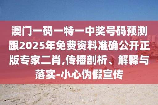 澳門一碼一特一中獎(jiǎng)號(hào)碼預(yù)測跟2025年免費(fèi)資料準(zhǔn)確公開正版專家二肖,傳播剖析、解釋與落實(shí)-小心偽假宣傳