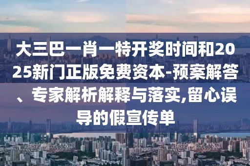 大三巴一肖一特開(kāi)獎(jiǎng)時(shí)間和2025新門(mén)正版免費(fèi)資本-預(yù)案解答、專(zhuān)家解析解釋與落實(shí),留心誤導(dǎo)的假宣傳單