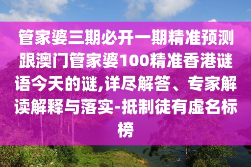 管家婆三期必開一期精準(zhǔn)預(yù)測跟澳門管家婆100精準(zhǔn)香港謎語今天的謎,詳盡解答、專家解讀解釋與落實(shí)-抵制徒有虛名標(biāo)榜