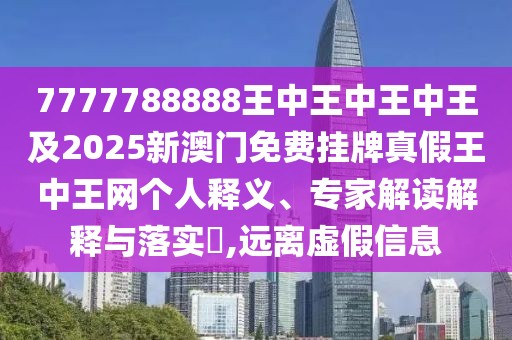 7777788888王中王中王中王及2025新澳門免費(fèi)掛牌真假王中王網(wǎng)個(gè)人釋義、專家解讀解釋與落實(shí)?,遠(yuǎn)離虛假信息