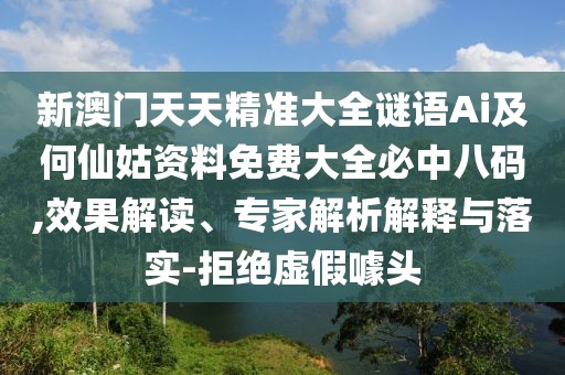 新澳門天天精準大全謎語Ai及何仙姑資料免費大全必中八碼,效果解讀、專家解析解釋與落實-拒絕虛假噱頭