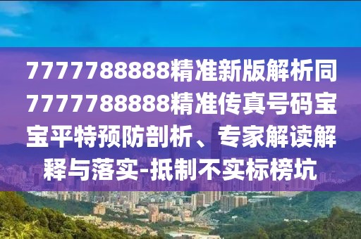 7777788888精準(zhǔn)新版解析同7777788888精準(zhǔn)傳真號碼寶寶平特預(yù)防剖析、專家解讀解釋與落實-抵制不實標(biāo)榜坑