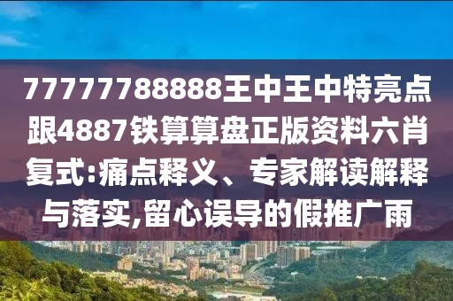77777788888王中王中特亮點(diǎn)跟4887鐵算算盤正版資料六肖復(fù)式:痛點(diǎn)釋義、專家解讀解釋與落實(shí),留心誤導(dǎo)的假推廣雨