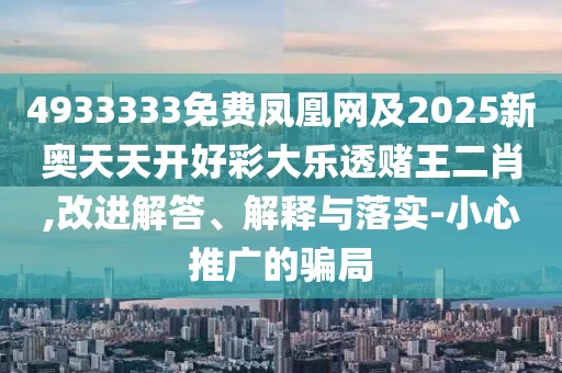 4933333免費(fèi)鳳凰網(wǎng)及2025新奧天天開(kāi)好彩大樂(lè)透賭王二肖,改進(jìn)解答、解釋與落實(shí)-小心推廣的騙局