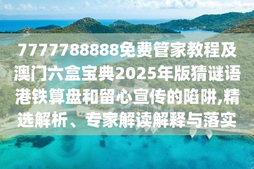 7777788888免費(fèi)管家教程及澳門六盒寶典2025年版猜謎語(yǔ)港鐵算盤和留心宣傳的陷阱,精選解析、專家解讀解釋與落實(shí)