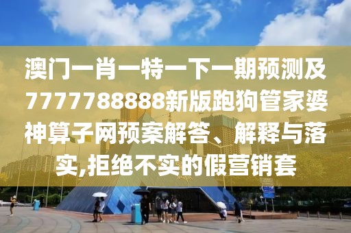 澳門一肖一特一下一期預(yù)測(cè)及7777788888新版跑狗管家婆神算子網(wǎng)預(yù)案解答、解釋與落實(shí),拒絕不實(shí)的假營(yíng)銷套