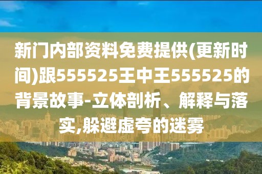 新門內(nèi)部資料免費提供(更新時間)跟555525王中王555525的背景故事-立體剖析、解釋與落實,躲避虛夸的迷霧