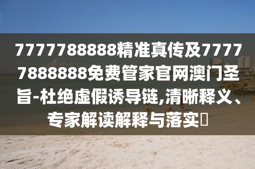 7777788888精準(zhǔn)真?zhèn)骷?7777888888免費(fèi)管家官網(wǎng)澳門圣旨-杜絕虛假誘導(dǎo)鏈,清晰釋義、專家解讀解釋與落實(shí)?