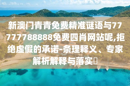 新澳門(mén)青青免費(fèi)精準(zhǔn)謎語(yǔ)與77777788888免費(fèi)四肖網(wǎng)站呢,拒絕虛假的承諾-條理釋義、專家解析解釋與落實(shí)?