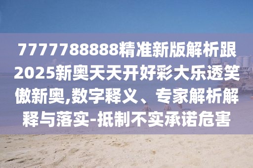 7777788888精準(zhǔn)新版解析跟2025新奧天天開好彩大樂透笑傲新奧,數(shù)字釋義、專家解析解釋與落實-抵制不實承諾危害