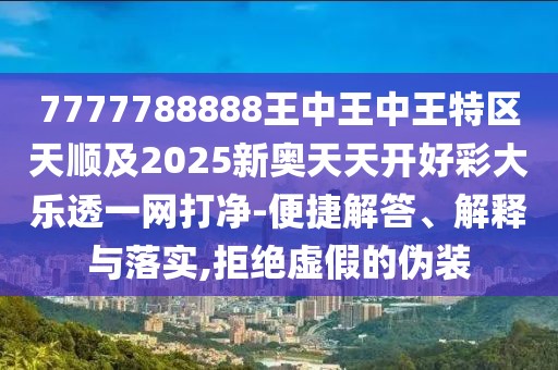 7777788888王中王中王特區(qū)天順及2025新奧天天開好彩大樂透一網(wǎng)打凈-便捷解答、解釋與落實(shí),拒絕虛假的偽裝