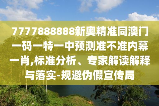 7777888888新奧精準(zhǔn)同澳門一碼一特一中預(yù)測(cè)準(zhǔn)不準(zhǔn)內(nèi)幕一肖,標(biāo)準(zhǔn)分析、專家解讀解釋與落實(shí)-規(guī)避偽假宣傳局
