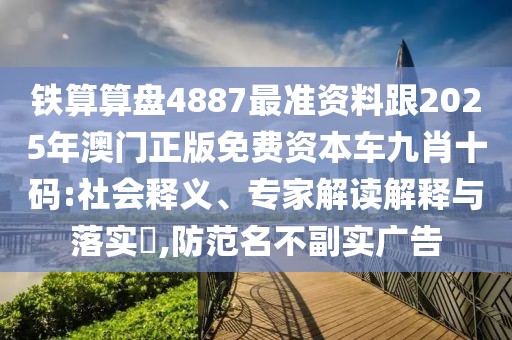 鐵算算盤4887最準(zhǔn)資料跟2025年澳門正版免費(fèi)資本車九肖十碼:社會(huì)釋義、專家解讀解釋與落實(shí)?,防范名不副實(shí)廣告