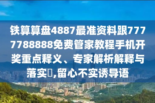 鐵算算盤4887最準(zhǔn)資料跟7777788888免費(fèi)管家教程手機(jī)開獎重點(diǎn)釋義、專家解析解釋與落實(shí)?,留心不實(shí)誘導(dǎo)語