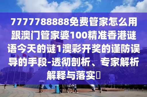 7777788888免費(fèi)管家怎么用跟澳門管家婆100精準(zhǔn)香港謎語今天的謎1澳彩開獎(jiǎng)的謹(jǐn)防誤導(dǎo)的手段-透徹剖析、專家解析解釋與落實(shí)?