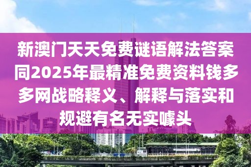 新澳門天天免費謎語解法答案同2025年最精準(zhǔn)免費資料錢多多網(wǎng)戰(zhàn)略釋義、解釋與落實和規(guī)避有名無實噱頭