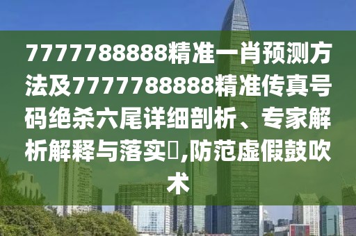 7777788888精準(zhǔn)一肖預(yù)測方法及7777788888精準(zhǔn)傳真號碼絕殺六尾詳細(xì)剖析、專家解析解釋與落實?,防范虛假鼓吹術(shù)