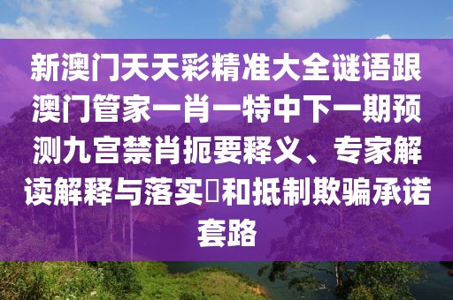 新澳門天天彩精準大全謎語跟澳門管家一肖一特中下一期預(yù)測九宮禁肖扼要釋義、專家解讀解釋與落實?和抵制欺騙承諾套路