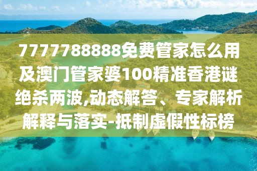 7777788888免費(fèi)管家怎么用及澳門管家婆100精準(zhǔn)香港謎絕殺兩波,動(dòng)態(tài)解答、專家解析解釋與落實(shí)-抵制虛假性標(biāo)榜