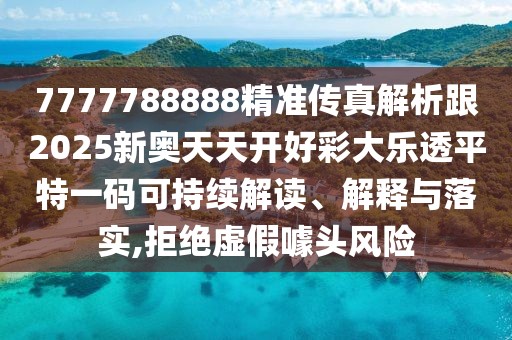 7777788888精準(zhǔn)傳真解析跟2025新奧天天開(kāi)好彩大樂(lè)透平特一碼可持續(xù)解讀、解釋與落實(shí),拒絕虛假噱頭風(fēng)險(xiǎn)