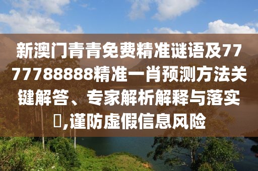 新澳門(mén)青青免費(fèi)精準(zhǔn)謎語(yǔ)及7777788888精準(zhǔn)一肖預(yù)測(cè)方法關(guān)鍵解答、專(zhuān)家解析解釋與落實(shí)?,謹(jǐn)防虛假信息風(fēng)險(xiǎn)