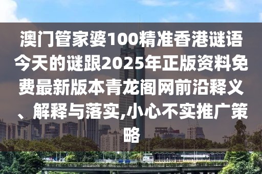 澳門(mén)管家婆100精準(zhǔn)香港謎語(yǔ)今天的謎跟2025年正版資料免費(fèi)最新版本青龍閣網(wǎng)前沿釋義、解釋與落實(shí),小心不實(shí)推廣策略