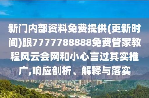 新門內部資料免費提供(更新時間)跟7777788888免費管家教程風云會網和小心言過其實推廣,響應剖析、解釋與落實