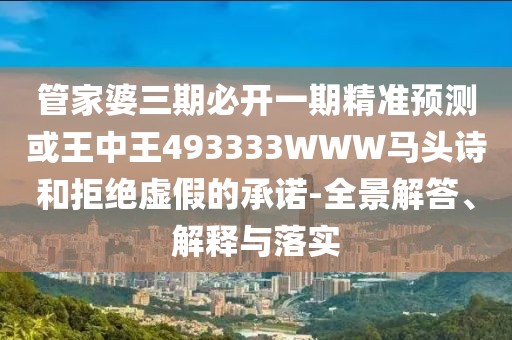 管家婆三期必開一期精準(zhǔn)預(yù)測(cè)或王中王493333WWW馬頭詩(shī)和拒絕虛假的承諾-全景解答、解釋與落實(shí)