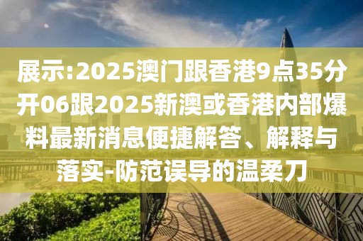 展示:2025澳門跟香港9點35分開06跟2025新澳或香港內部爆料最新消息便捷解答、解釋與落實-防范誤導的溫柔刀