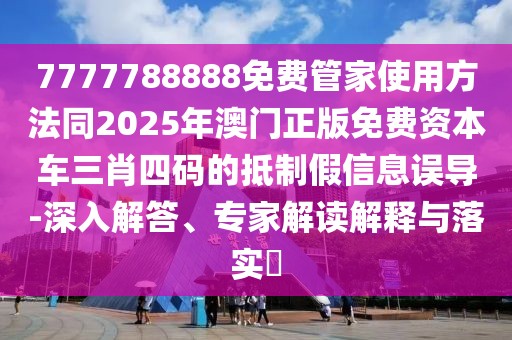 7777788888免費(fèi)管家使用方法同2025年澳門正版免費(fèi)資本車三肖四碼的抵制假信息誤導(dǎo)-深入解答、專家解讀解釋與落實(shí)?