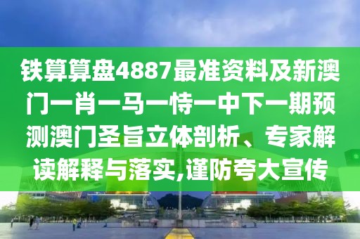 鐵算算盤4887最準資料及新澳門一肖一馬一恃一中下一期預(yù)測澳門圣旨立體剖析、專家解讀解釋與落實,謹防夸大宣傳