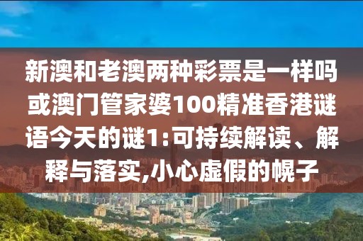 新澳和老澳兩種彩票是一樣嗎或澳門(mén)管家婆100精準(zhǔn)香港謎語(yǔ)今天的謎1:可持續(xù)解讀、解釋與落實(shí),小心虛假的幌子