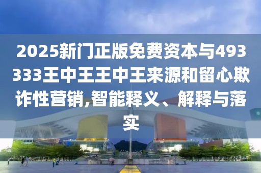 2025新門正版免費資本與493333王中王王中王來源和留心欺詐性營銷,智能釋義、解釋與落實