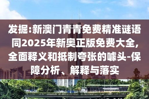 發(fā)掘:新澳門(mén)青青免費(fèi)精準(zhǔn)謎語(yǔ)同2025年新奧正版免費(fèi)大全,全面釋義和抵制夸張的噱頭-保障分析、解釋與落實(shí)