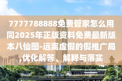 7777788888免費(fèi)管家怎么用同2025年正版資料免費(fèi)最新版本八仙圖-遠(yuǎn)離虛假的假推廣局,優(yōu)化解答、解釋與落實(shí)