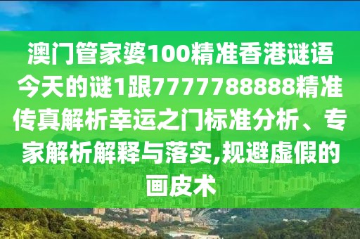澳門管家婆100精準(zhǔn)香港謎語今天的謎1跟7777788888精準(zhǔn)傳真解析幸運(yùn)之門標(biāo)準(zhǔn)分析、專家解析解釋與落實(shí),規(guī)避虛假的畫皮術(shù)