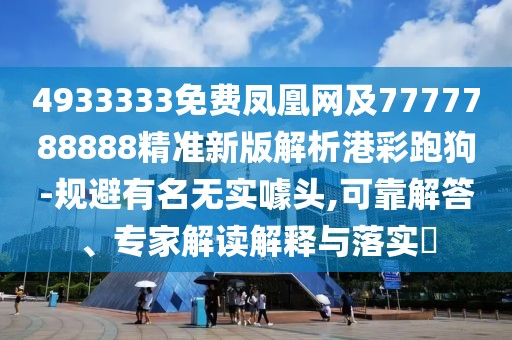 4933333免費(fèi)鳳凰網(wǎng)及7777788888精準(zhǔn)新版解析港彩跑狗-規(guī)避有名無(wú)實(shí)噱頭,可靠解答、專(zhuān)家解讀解釋與落實(shí)?