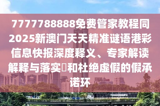 7777788888免費管家教程同2025新澳門天天精準謎語港彩信息快報深度釋義、專家解讀解釋與落實?和杜絕虛假的假承諾環(huán)