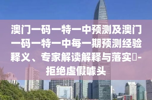 澳門一碼一特一中預(yù)測(cè)及澳門一碼一特一中每一期預(yù)測(cè)經(jīng)驗(yàn)釋義、專家解讀解釋與落實(shí)?-拒絕虛假噱頭