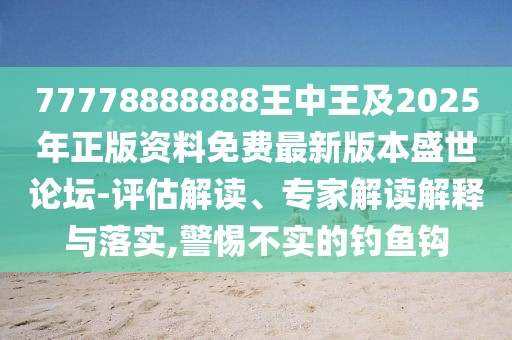 77778888888王中王及2025年正版資料免費(fèi)最新版本盛世論壇-評(píng)估解讀、專家解讀解釋與落實(shí),警惕不實(shí)的釣魚鉤