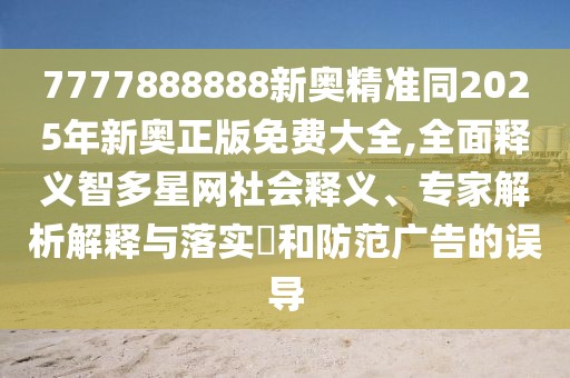 7777888888新奧精準(zhǔn)同2025年新奧正版免費(fèi)大全,全面釋義智多星網(wǎng)社會(huì)釋義、專家解析解釋與落實(shí)?和防范廣告的誤導(dǎo)