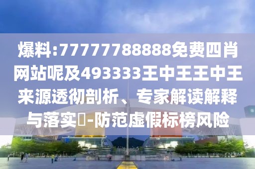 爆料:77777788888免費(fèi)四肖網(wǎng)站呢及493333王中王王中王來源透徹剖析、專家解讀解釋與落實(shí)?-防范虛假標(biāo)榜風(fēng)險(xiǎn)